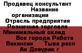 Продавец консультант LEGO › Название организации ­ LEGO › Отрасль предприятия ­ Розничная торговля › Минимальный оклад ­ 30 000 - Все города Работа » Вакансии   . Тыва респ.,Ак-Довурак г.